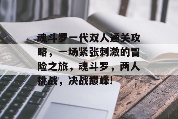 魂斗罗一代双人通关攻略,一场紧张刺激的冒险之旅,魂斗罗,两人挑战,决战巅峰! 魂斗罗一代双人通关攻略,一场紧张刺激的冒险之旅,魂斗罗,两人挑战,决战巅峰!