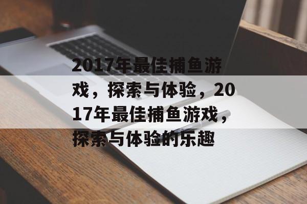2017年最佳捕鱼游戏，探索与体验，2017年最佳捕鱼游戏，探索与体验的乐趣