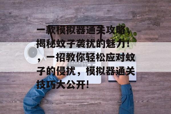 一款模拟器通关攻略，揭秘蚊子袭扰的魅力！，一招教你轻松应对蚊子的侵扰，模拟器通关技巧大公开!