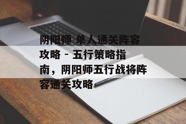 阴阳师 单人通关阵容攻略 - 五行策略指南,阴阳师五行战将阵容通关攻略 阴阳师 单人通关阵容攻略 - 五行策略指南,阴阳师五行战将阵容通关攻略