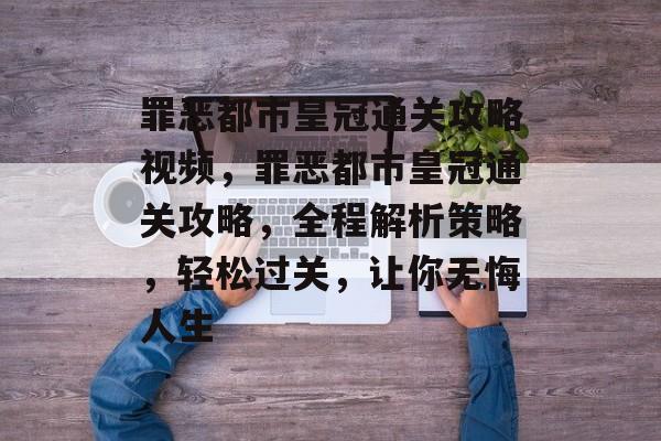 罪恶都市皇冠通关攻略视频,罪恶都市皇冠通关攻略,全程解析策略,轻松过关,让你无悔人生 罪恶都市皇冠通关攻略视频,罪恶都市皇冠通关攻略,全程解析策略,轻松过关,让你无悔人生