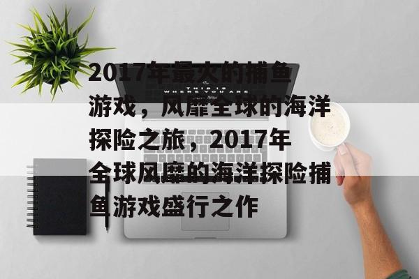 2017年最火的捕鱼游戏，风靡全球的海洋探险之旅，2017年全球风靡的海洋探险捕鱼游戏盛行之作