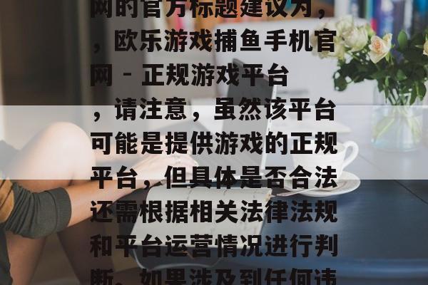 欧乐游戏捕鱼手机官网,欧乐游戏捕鱼手机官网的官方标题建议为,,欧乐游戏捕鱼手机官网 - 正规游戏平台,请注意,虽然该平台可能是提供游戏的正规平台,但具体是否合法还需根据相关法律法规和平台运营情况进行判断。如果涉及到任何违法犯罪问题,请及时向相关部门报告。 欧乐游戏捕鱼手机官网,欧乐游戏捕鱼手机官网的官方标题建议为,,欧乐游戏捕鱼手机官网 - 正规游戏平台,请注意,虽然该平台可能是提供游戏的正规平台,但具体是否合法还需根据相关法律法规和平台运营情况进行判断。如果涉及到任何违法犯罪问题,请及时向相关部门报告。