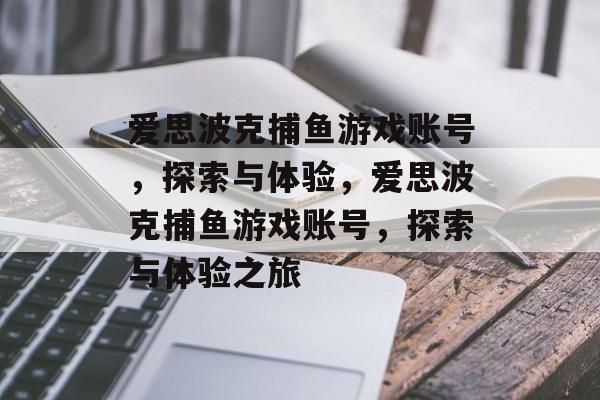爱思波克捕鱼游戏账号,探索与体验,爱思波克捕鱼游戏账号,探索与体验之旅 爱思波克捕鱼游戏账号,探索与体验,爱思波克捕鱼游戏账号,探索与体验之旅