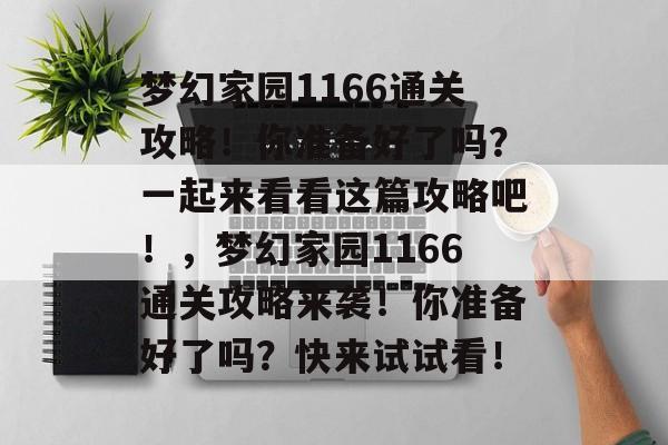 梦幻家园1166通关攻略!你准备好了吗?一起来看看这篇攻略吧!,梦幻家园1166通关攻略来袭!你准备好了吗?快来试试看! 梦幻家园1166通关攻略!你准备好了吗?一起来看看这篇攻略吧!,梦幻家园1166通关攻略来袭!你准备好了吗?快来试试看!