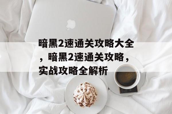 暗黑2速通关攻略大全,暗黑2速通关攻略,实战攻略全解析 暗黑2速通关攻略大全,暗黑2速通关攻略,实战攻略全解析