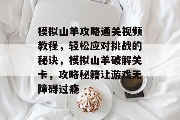 模拟山羊攻略通关视频教程,轻松应对挑战的秘诀,模拟山羊破解关卡,攻略秘籍让游戏无障碍过瘾 模拟山羊攻略通关视频教程,轻松应对挑战的秘诀,模拟山羊破解关卡,攻略秘籍让游戏无障碍过瘾