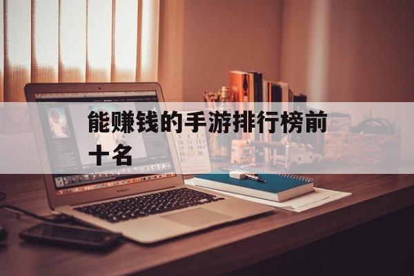 能赚钱的手游排行榜前十名 能赚钱的手游排行榜前十名