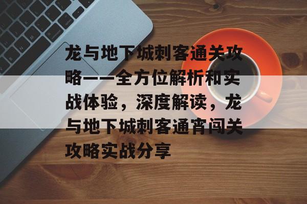 龙与地下城刺客通关攻略——全方位解析和实战体验,深度解读,龙与地下城刺客通宵闯关攻略实战分享 龙与地下城刺客通关攻略——全方位解析和实战体验,深度解读,龙与地下城刺客通宵闯关攻略实战分享