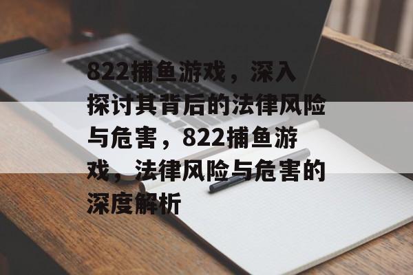 822捕鱼游戏，深入探讨其背后的法律风险与危害，822捕鱼游戏，法律风险与危害的深度解析