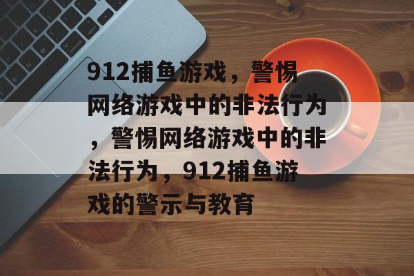912捕鱼游戏,警惕网络游戏中的非法行为,警惕网络游戏中的非法行为,912捕鱼游戏的警示与教育 912捕鱼游戏,警惕网络游戏中的非法行为,警惕网络游戏中的非法行为,912捕鱼游戏的警示与教育