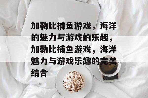 加勒比捕鱼游戏，海洋的魅力与游戏的乐趣，加勒比捕鱼游戏，海洋魅力与游戏乐趣的完美结合