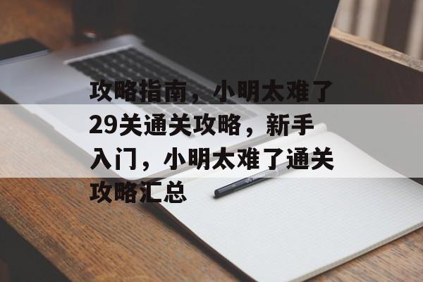 攻略指南,小明太难了29关通关攻略,新手入门,小明太难了通关攻略汇总 攻略指南,小明太难了29关通关攻略,新手入门,小明太难了通关攻略汇总