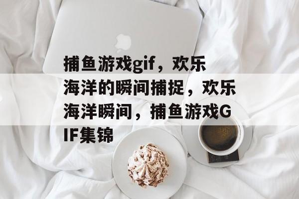 捕鱼游戏gif,欢乐海洋的瞬间捕捉,欢乐海洋瞬间,捕鱼游戏GIF集锦 捕鱼游戏gif,欢乐海洋的瞬间捕捉,欢乐海洋瞬间,捕鱼游戏GIF集锦
