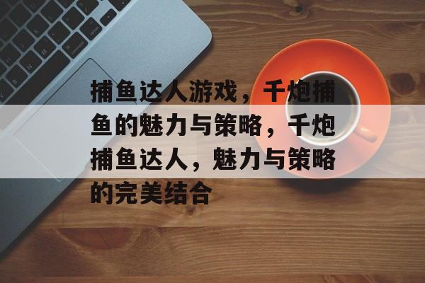 捕鱼达人游戏,千炮捕鱼的魅力与策略,千炮捕鱼达人,魅力与策略的完美结合 捕鱼达人游戏,千炮捕鱼的魅力与策略,千炮捕鱼达人,魅力与策略的完美结合