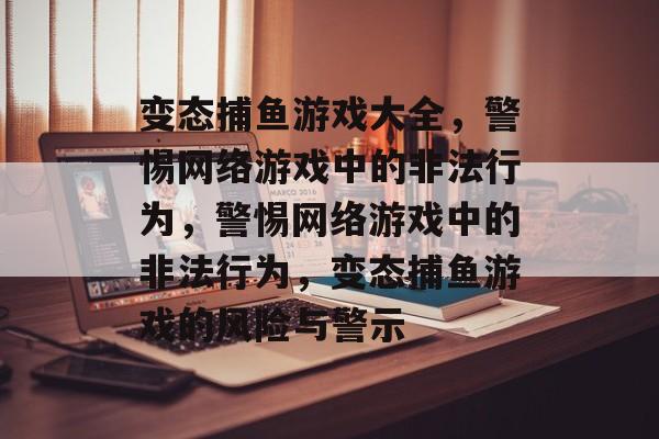 变态捕鱼游戏大全，警惕网络游戏中的非法行为，警惕网络游戏中的非法行为，变态捕鱼游戏的风险与警示