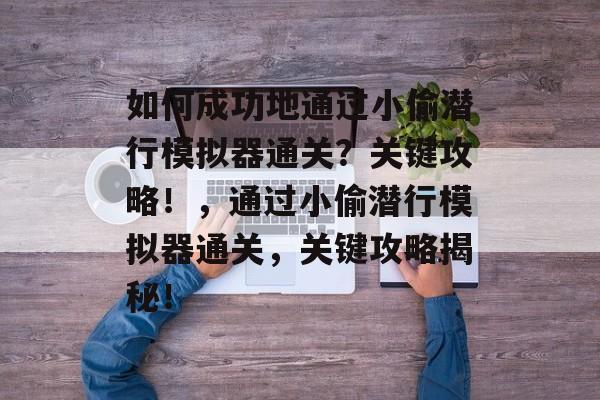 如何成功地通过小偷潜行模拟器通关？关键攻略！，通过小偷潜行模拟器通关，关键攻略揭秘！