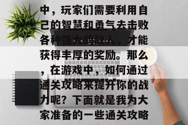 罪恶城市3手游是一款备受玩家期待的沙盒策略类游戏。在这款游戏中,玩家们需要利用自己的智慧和勇气去击败各种强大的敌人,才能获得丰厚的奖励。那么,在游戏中,如何通过通关攻略来提升你的战力呢?下面就是我为大家准备的一些通关攻略。,罪恶城市3手游,智慧与勇气的双重挑战,提升战力的秘密攻略 罪恶城市3手游是一款备受玩家期待的沙盒策略类游戏。在这款游戏中,玩家们需要利用自己的智慧和勇气去击败各种强大的敌人,才能获得丰厚的奖励。那么,在游戏中,如何通过通关攻略来提升你的战力呢?下面就是我为大家准备的一些通关攻略。,罪恶城市3手游,智慧与勇气的双重挑战,提升战力的秘密攻略
