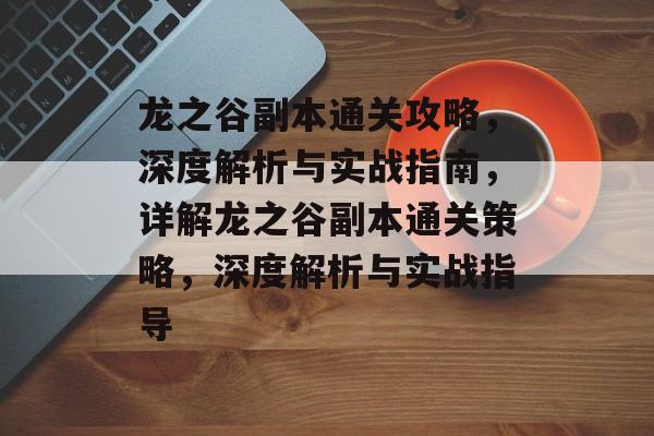 龙之谷副本通关攻略,深度解析与实战指南,详解龙之谷副本通关策略,深度解析与实战指导 龙之谷副本通关攻略,深度解析与实战指南,详解龙之谷副本通关策略,深度解析与实战指导
