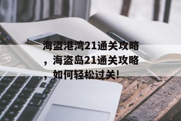 海盗港湾21通关攻略,海盗岛21通关攻略,如何轻松过关! 海盗港湾21通关攻略,海盗岛21通关攻略,如何轻松过关!