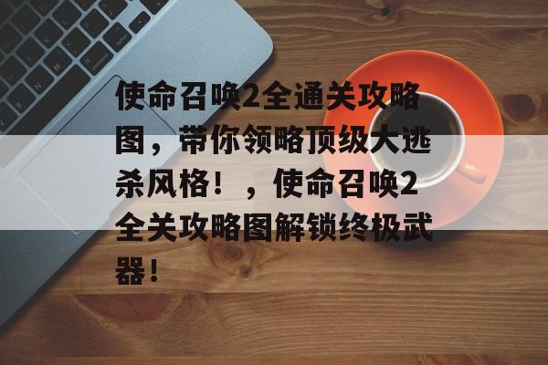 使命召唤2全通关攻略图，带你领略顶级大逃杀风格！，使命召唤2全关攻略图解锁终极武器！