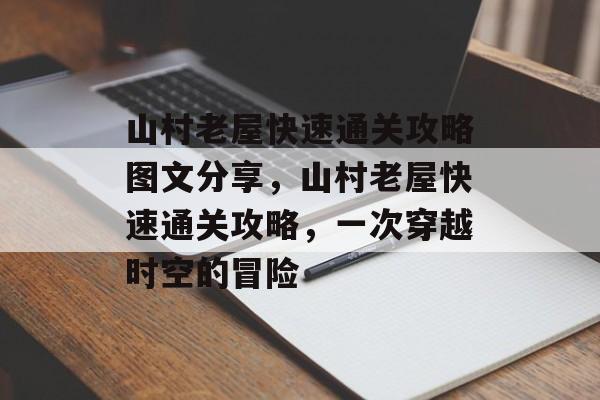 山村老屋快速通关攻略图文分享，山村老屋快速通关攻略，一次穿越时空的冒险