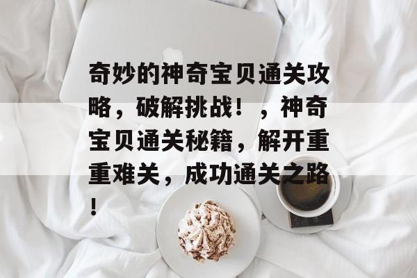 奇妙的神奇宝贝通关攻略，破解挑战！，神奇宝贝通关秘籍，解开重重难关，成功通关之路！