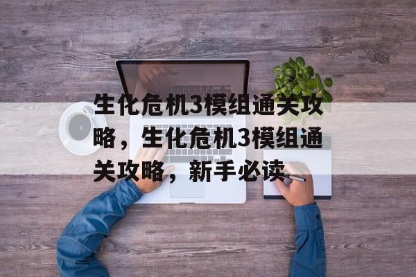 生化危机3模组通关攻略,生化危机3模组通关攻略,新手必读 生化危机3模组通关攻略,生化危机3模组通关攻略,新手必读