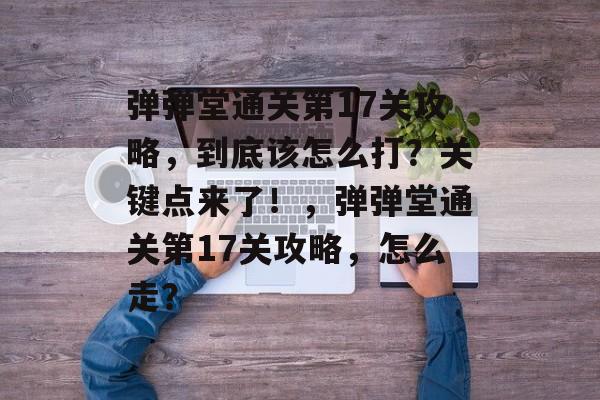 弹弹堂通关第17关攻略,到底该怎么打?关键点来了!,弹弹堂通关第17关攻略,怎么走? 弹弹堂通关第17关攻略,到底该怎么打?关键点来了!,弹弹堂通关第17关攻略,怎么走?