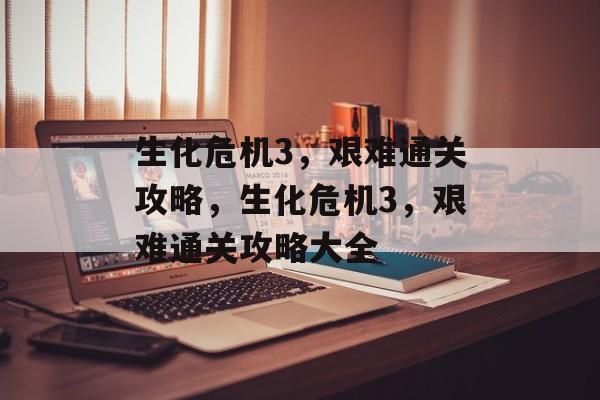 生化危机3，艰难通关攻略，生化危机3，艰难通关攻略大全