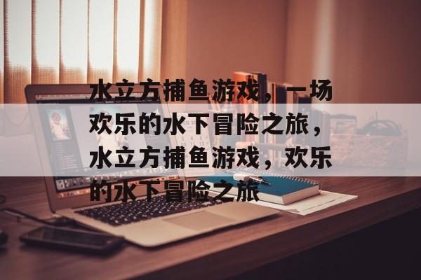 水立方捕鱼游戏，一场欢乐的水下冒险之旅，水立方捕鱼游戏，欢乐的水下冒险之旅