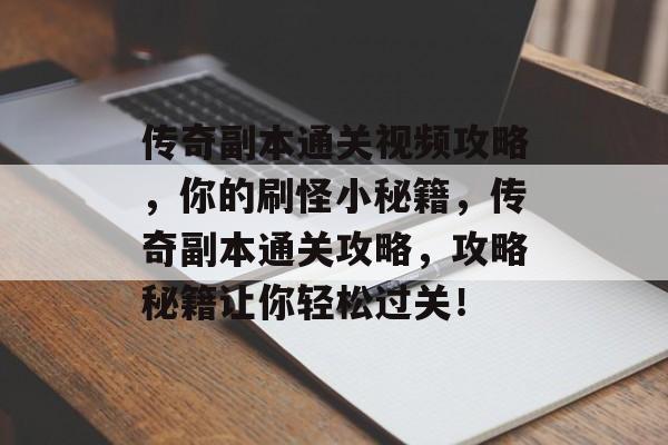 传奇副本通关视频攻略,你的刷怪小秘籍,传奇副本通关攻略,攻略秘籍让你轻松过关! 传奇副本通关视频攻略,你的刷怪小秘籍,传奇副本通关攻略,攻略秘籍让你轻松过关!