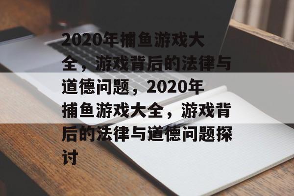 2020年捕鱼游戏大全,游戏背后的法律与道德问题,2020年捕鱼游戏大全,游戏背后的法律与道德问题探讨 2020年捕鱼游戏大全,游戏背后的法律与道德问题,2020年捕鱼游戏大全,游戏背后的法律与道德问题探讨