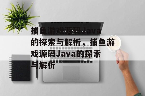 捕鱼游戏源码Java的探索与解析,捕鱼游戏源码Java的探索与解析 捕鱼游戏源码Java的探索与解析,捕鱼游戏源码Java的探索与解析