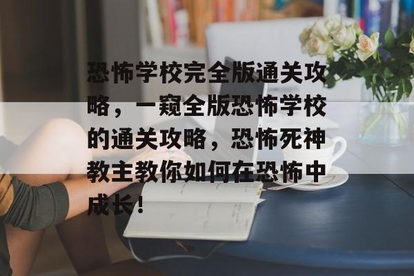 恐怖学校完全版通关攻略,一窥全版恐怖学校的通关攻略,恐怖死神教主教你如何在恐怖中成长! 恐怖学校完全版通关攻略,一窥全版恐怖学校的通关攻略,恐怖死神教主教你如何在恐怖中成长!