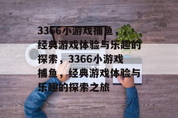 3366小游戏捕鱼,经典游戏体验与乐趣的探索,3366小游戏捕鱼,经典游戏体验与乐趣的探索之旅 3366小游戏捕鱼,经典游戏体验与乐趣的探索,3366小游戏捕鱼,经典游戏体验与乐趣的探索之旅
