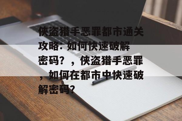 侠盗猎手恶罪都市通关攻略: 如何快速破解密码?,侠盗猎手恶罪,如何在都市中快速破解密码? 侠盗猎手恶罪都市通关攻略: 如何快速破解密码?,侠盗猎手恶罪,如何在都市中快速破解密码?