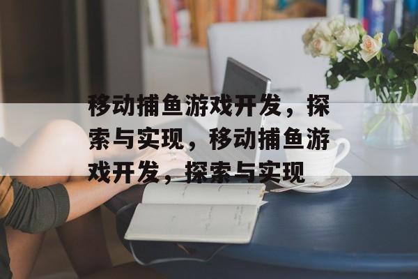移动捕鱼游戏开发，探索与实现，移动捕鱼游戏开发，探索与实现