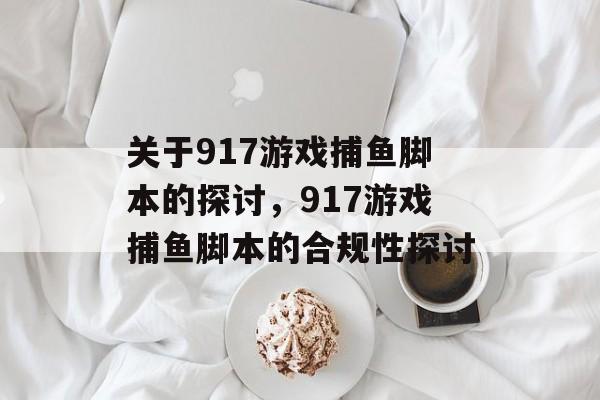 关于917游戏捕鱼脚本的探讨,917游戏捕鱼脚本的合规性探讨 关于917游戏捕鱼脚本的探讨,917游戏捕鱼脚本的合规性探讨