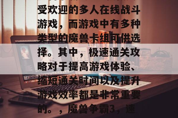 魔兽争霸3是一款极其受欢迎的多人在线战斗游戏，而游戏中有多种类型的魔兽卡组可供选择。其中，极速通关攻略对于提高游戏体验、缩短通关时间以及提升游戏效率都是非常重要的。，魔兽争霸3，速通攻略指南
