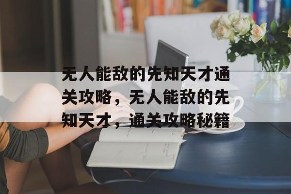 无人能敌的先知天才通关攻略，无人能敌的先知天才，通关攻略秘籍
