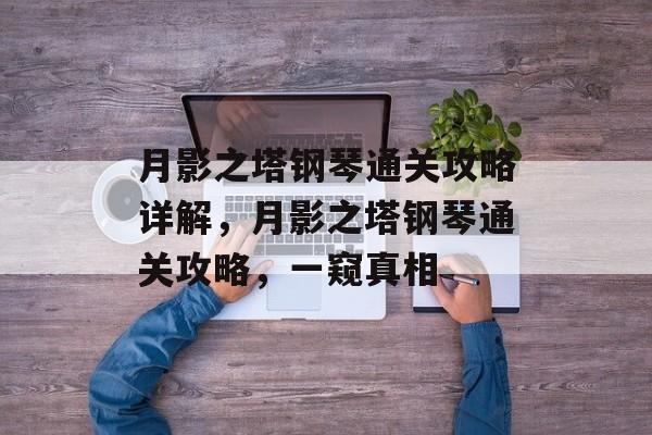 月影之塔钢琴通关攻略详解,月影之塔钢琴通关攻略,一窥真相 月影之塔钢琴通关攻略详解,月影之塔钢琴通关攻略,一窥真相