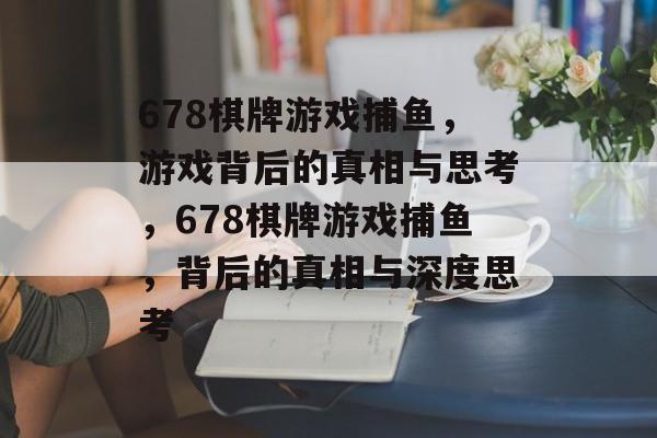 678棋牌游戏捕鱼,游戏背后的真相与思考,678棋牌游戏捕鱼,背后的真相与深度思考 678棋牌游戏捕鱼,游戏背后的真相与思考,678棋牌游戏捕鱼,背后的真相与深度思考