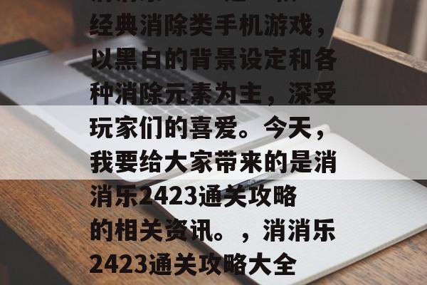 消消乐2423是一款经典消除类手机游戏，以黑白的背景设定和各种消除元素为主，深受玩家们的喜爱。今天，我要给大家带来的是消消乐2423通关攻略的相关资讯。，消消乐2423通关攻略大全！
