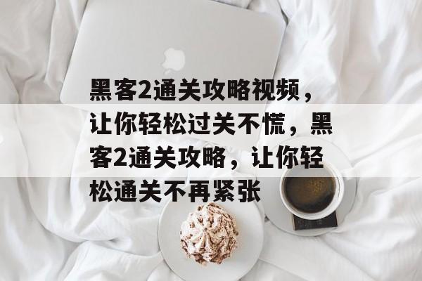 黑客2通关攻略视频,让你轻松过关不慌,黑客2通关攻略,让你轻松通关不再紧张 黑客2通关攻略视频,让你轻松过关不慌,黑客2通关攻略,让你轻松通关不再紧张