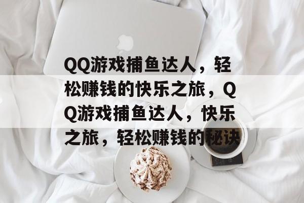QQ游戏捕鱼达人,轻松赚钱的快乐之旅,QQ游戏捕鱼达人,快乐之旅,轻松赚钱的秘诀 QQ游戏捕鱼达人,轻松赚钱的快乐之旅,QQ游戏捕鱼达人,快乐之旅,轻松赚钱的秘诀