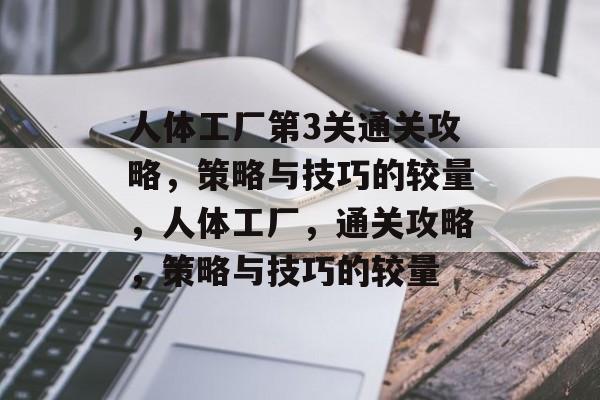 人体工厂第3关通关攻略，策略与技巧的较量，人体工厂，通关攻略，策略与技巧的较量
