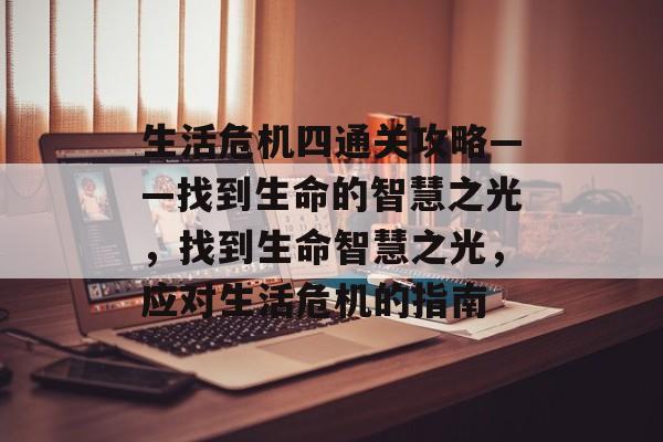 生活危机四通关攻略——找到生命的智慧之光,找到生命智慧之光,应对生活危机的指南 生活危机四通关攻略——找到生命的智慧之光,找到生命智慧之光,应对生活危机的指南