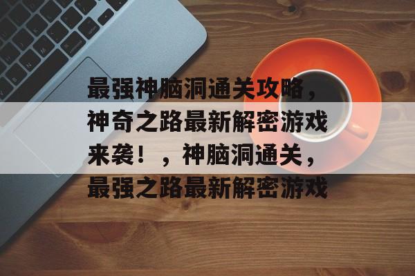 最强神脑洞通关攻略，神奇之路最新解密游戏来袭！，神脑洞通关，最强之路最新解密游戏