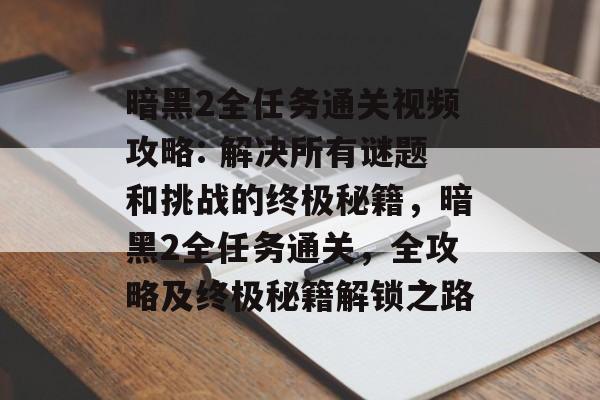 暗黑2全任务通关视频攻略: 解决所有谜题和挑战的终极秘籍，暗黑2全任务通关，全攻略及终极秘籍解锁之路